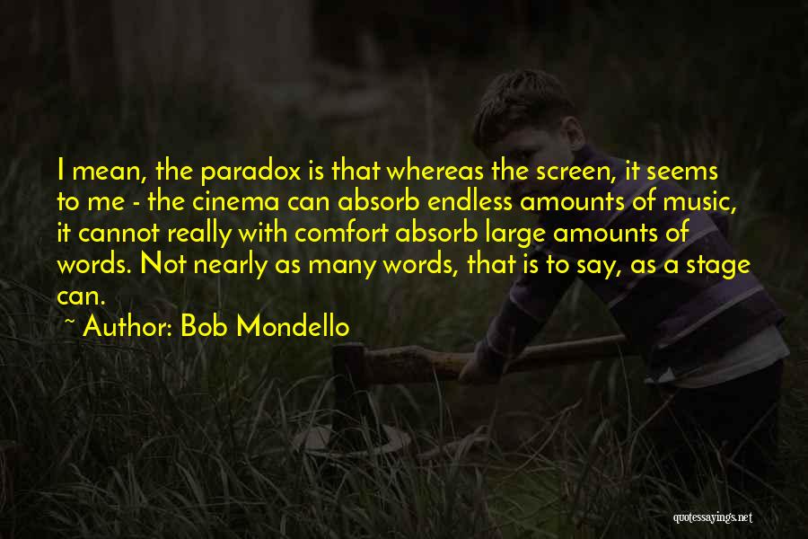 Bob Mondello Quotes: I Mean, The Paradox Is That Whereas The Screen, It Seems To Me - The Cinema Can Absorb Endless Amounts