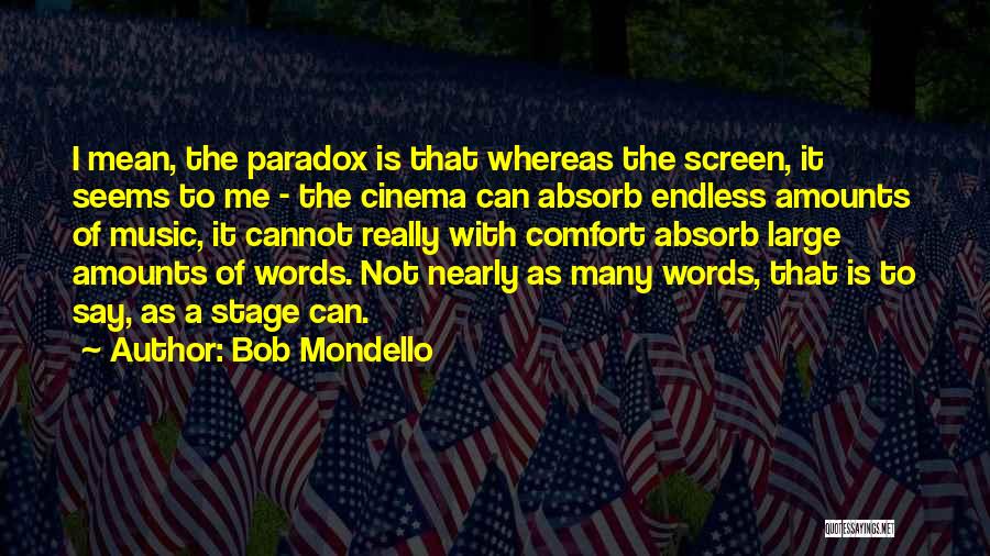 Bob Mondello Quotes: I Mean, The Paradox Is That Whereas The Screen, It Seems To Me - The Cinema Can Absorb Endless Amounts