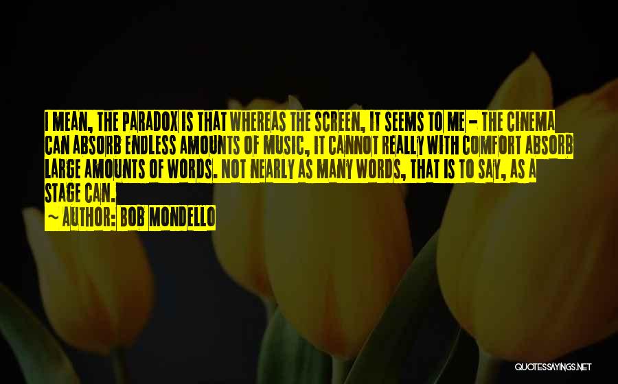 Bob Mondello Quotes: I Mean, The Paradox Is That Whereas The Screen, It Seems To Me - The Cinema Can Absorb Endless Amounts