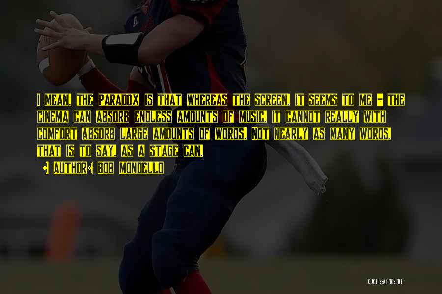 Bob Mondello Quotes: I Mean, The Paradox Is That Whereas The Screen, It Seems To Me - The Cinema Can Absorb Endless Amounts