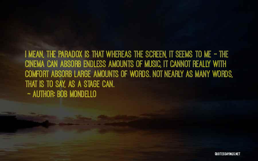 Bob Mondello Quotes: I Mean, The Paradox Is That Whereas The Screen, It Seems To Me - The Cinema Can Absorb Endless Amounts