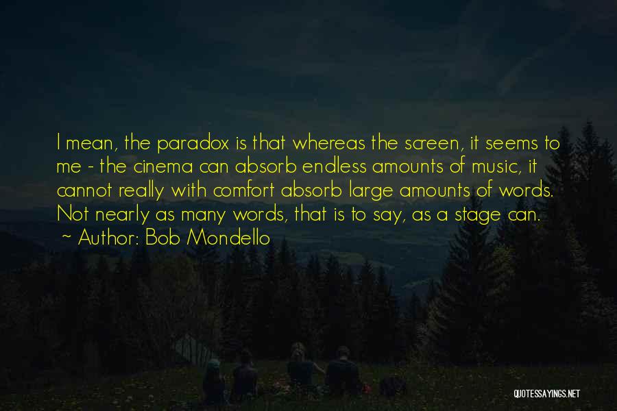 Bob Mondello Quotes: I Mean, The Paradox Is That Whereas The Screen, It Seems To Me - The Cinema Can Absorb Endless Amounts