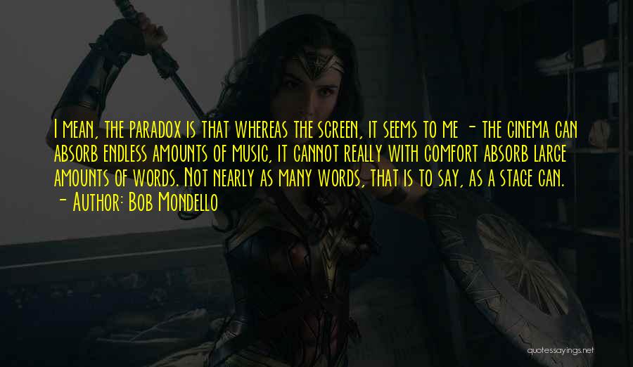 Bob Mondello Quotes: I Mean, The Paradox Is That Whereas The Screen, It Seems To Me - The Cinema Can Absorb Endless Amounts