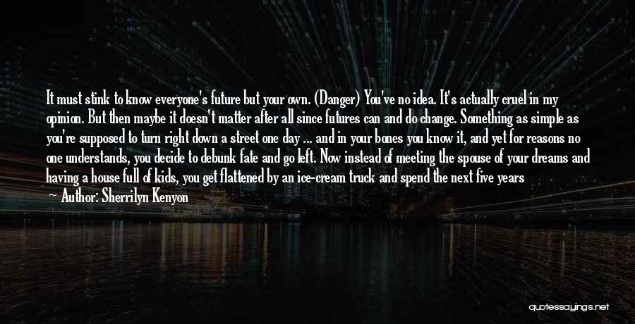 Sherrilyn Kenyon Quotes: It Must Stink To Know Everyone's Future But Your Own. (danger) You've No Idea. It's Actually Cruel In My Opinion.