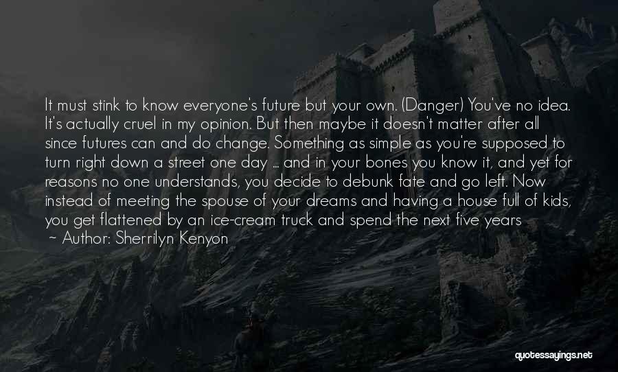 Sherrilyn Kenyon Quotes: It Must Stink To Know Everyone's Future But Your Own. (danger) You've No Idea. It's Actually Cruel In My Opinion.