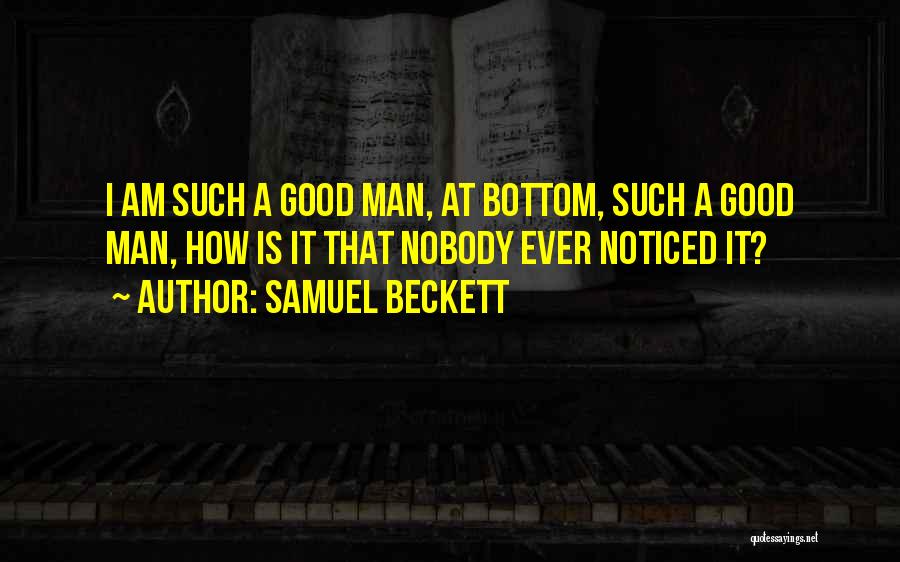 Samuel Beckett Quotes: I Am Such A Good Man, At Bottom, Such A Good Man, How Is It That Nobody Ever Noticed It?