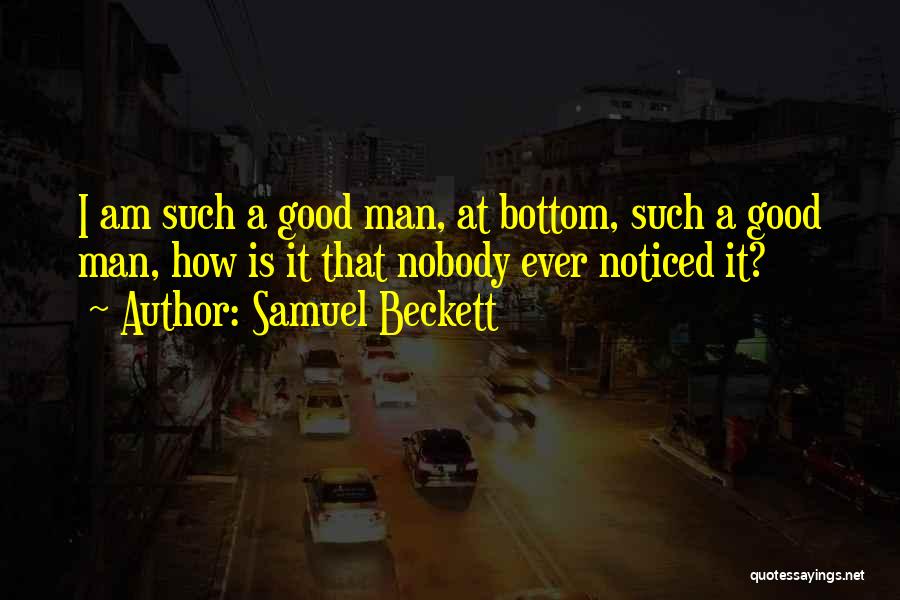 Samuel Beckett Quotes: I Am Such A Good Man, At Bottom, Such A Good Man, How Is It That Nobody Ever Noticed It?