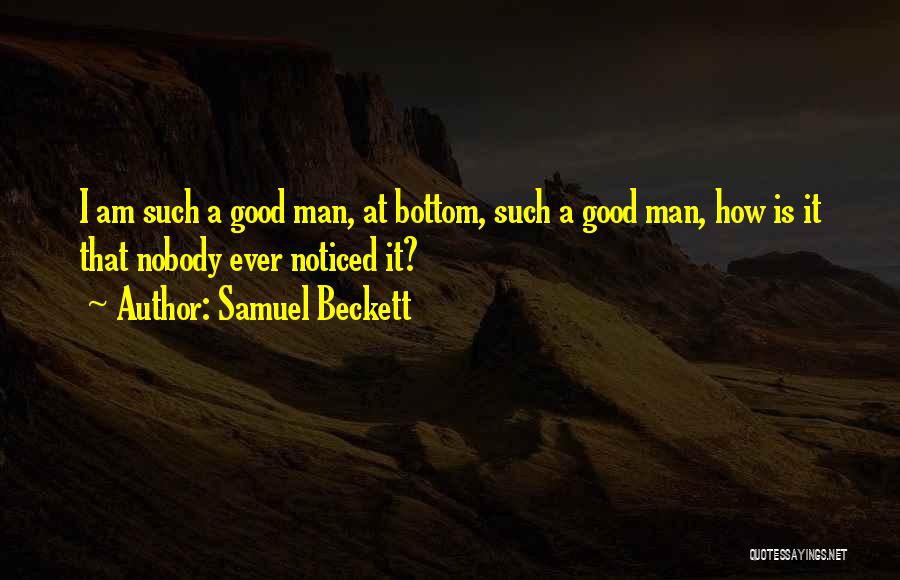 Samuel Beckett Quotes: I Am Such A Good Man, At Bottom, Such A Good Man, How Is It That Nobody Ever Noticed It?