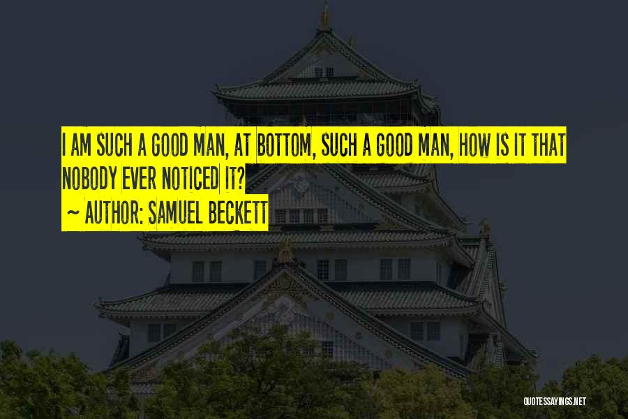 Samuel Beckett Quotes: I Am Such A Good Man, At Bottom, Such A Good Man, How Is It That Nobody Ever Noticed It?