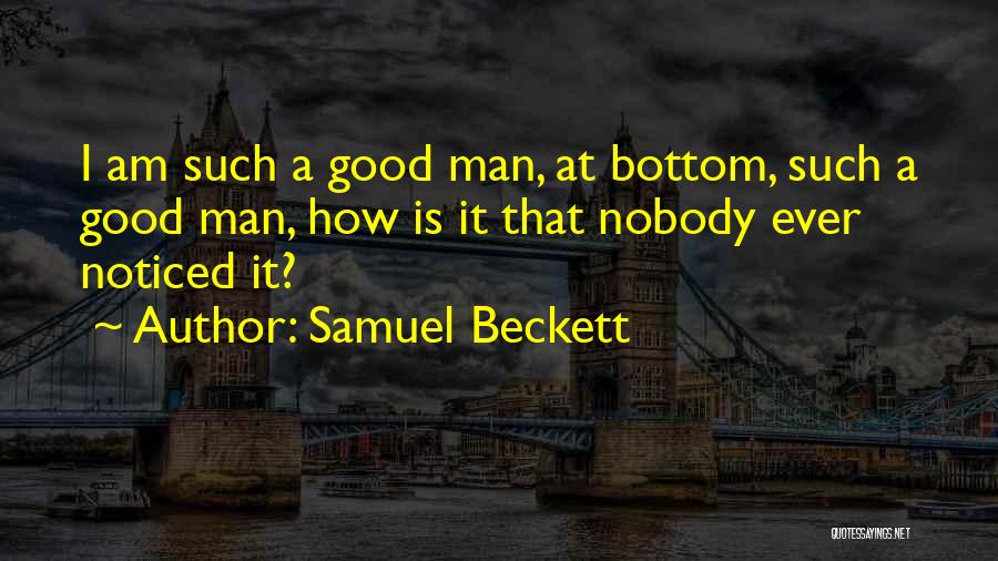 Samuel Beckett Quotes: I Am Such A Good Man, At Bottom, Such A Good Man, How Is It That Nobody Ever Noticed It?