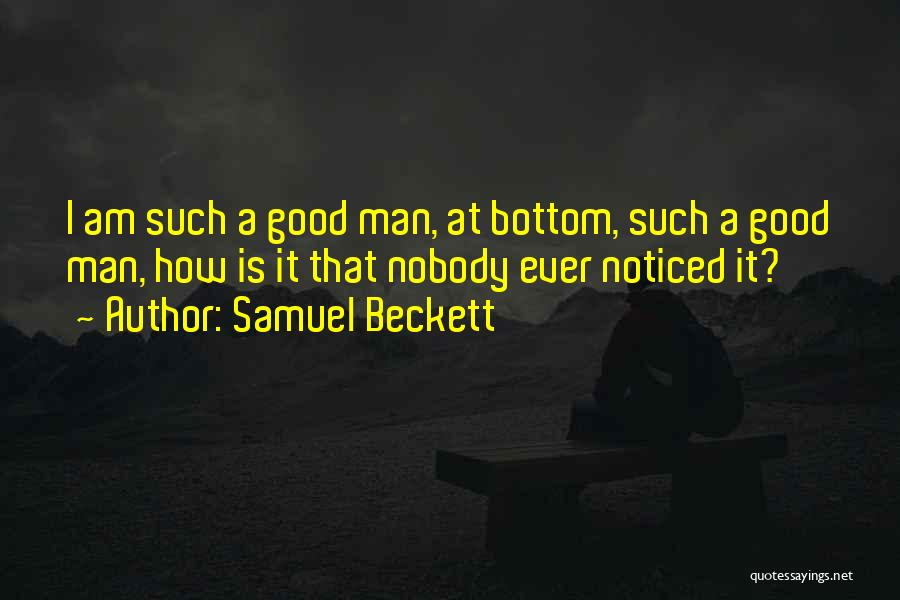 Samuel Beckett Quotes: I Am Such A Good Man, At Bottom, Such A Good Man, How Is It That Nobody Ever Noticed It?