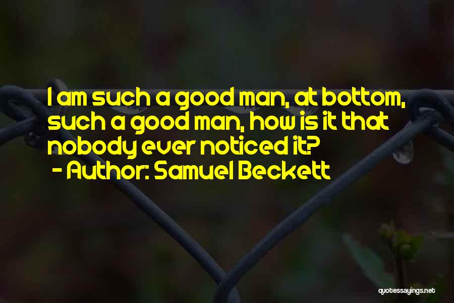 Samuel Beckett Quotes: I Am Such A Good Man, At Bottom, Such A Good Man, How Is It That Nobody Ever Noticed It?