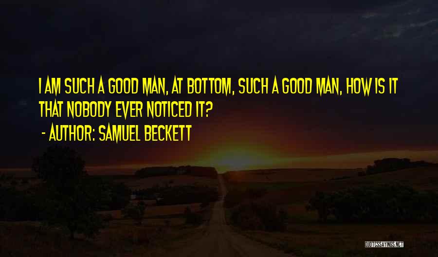 Samuel Beckett Quotes: I Am Such A Good Man, At Bottom, Such A Good Man, How Is It That Nobody Ever Noticed It?
