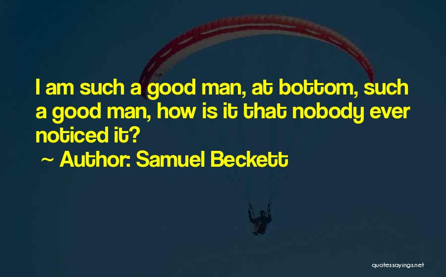 Samuel Beckett Quotes: I Am Such A Good Man, At Bottom, Such A Good Man, How Is It That Nobody Ever Noticed It?