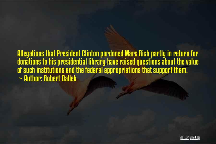 Robert Dallek Quotes: Allegations That President Clinton Pardoned Marc Rich Partly In Return For Donations To His Presidential Library Have Raised Questions About