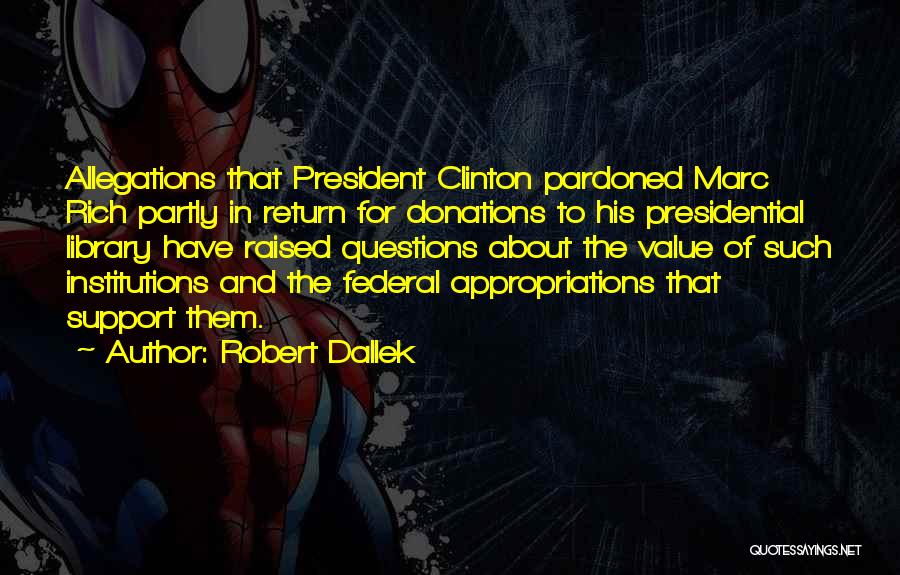 Robert Dallek Quotes: Allegations That President Clinton Pardoned Marc Rich Partly In Return For Donations To His Presidential Library Have Raised Questions About