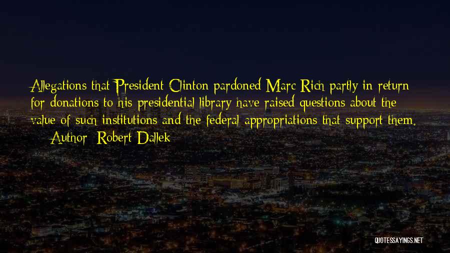 Robert Dallek Quotes: Allegations That President Clinton Pardoned Marc Rich Partly In Return For Donations To His Presidential Library Have Raised Questions About