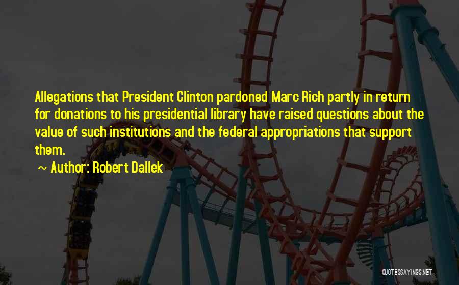 Robert Dallek Quotes: Allegations That President Clinton Pardoned Marc Rich Partly In Return For Donations To His Presidential Library Have Raised Questions About