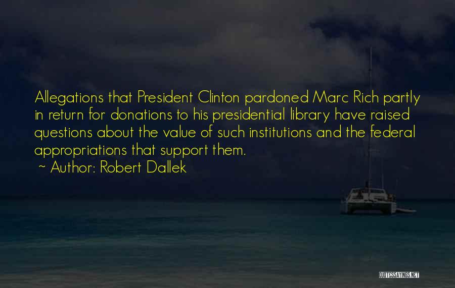 Robert Dallek Quotes: Allegations That President Clinton Pardoned Marc Rich Partly In Return For Donations To His Presidential Library Have Raised Questions About