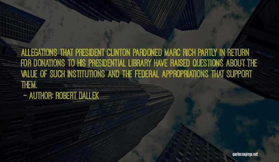 Robert Dallek Quotes: Allegations That President Clinton Pardoned Marc Rich Partly In Return For Donations To His Presidential Library Have Raised Questions About
