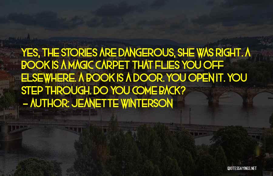 Jeanette Winterson Quotes: Yes, The Stories Are Dangerous, She Was Right. A Book Is A Magic Carpet That Flies You Off Elsewhere. A