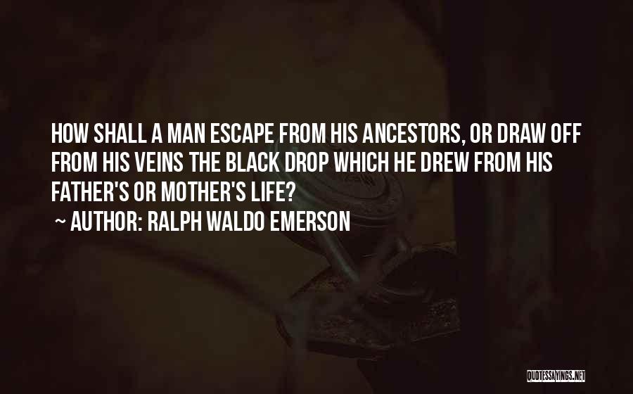 Ralph Waldo Emerson Quotes: How Shall A Man Escape From His Ancestors, Or Draw Off From His Veins The Black Drop Which He Drew