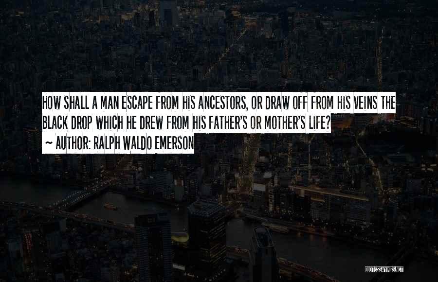 Ralph Waldo Emerson Quotes: How Shall A Man Escape From His Ancestors, Or Draw Off From His Veins The Black Drop Which He Drew