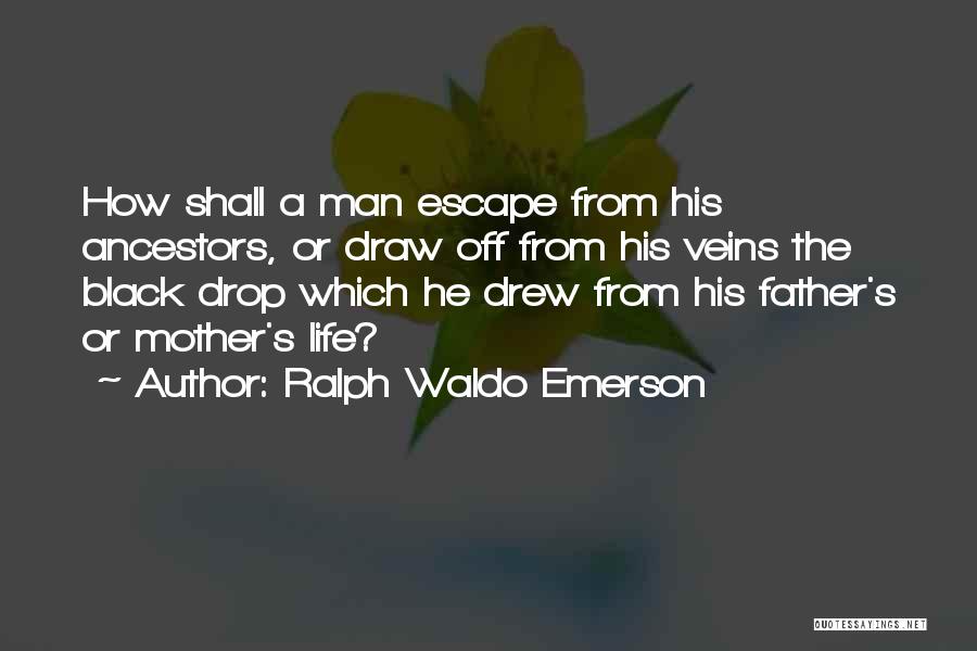 Ralph Waldo Emerson Quotes: How Shall A Man Escape From His Ancestors, Or Draw Off From His Veins The Black Drop Which He Drew