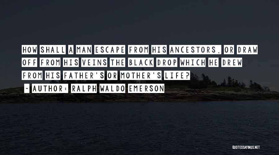 Ralph Waldo Emerson Quotes: How Shall A Man Escape From His Ancestors, Or Draw Off From His Veins The Black Drop Which He Drew