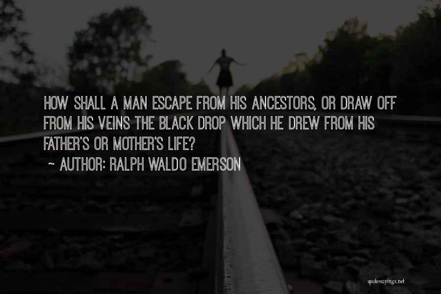 Ralph Waldo Emerson Quotes: How Shall A Man Escape From His Ancestors, Or Draw Off From His Veins The Black Drop Which He Drew