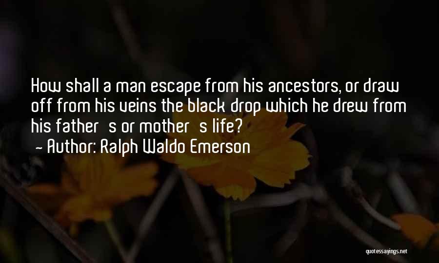 Ralph Waldo Emerson Quotes: How Shall A Man Escape From His Ancestors, Or Draw Off From His Veins The Black Drop Which He Drew