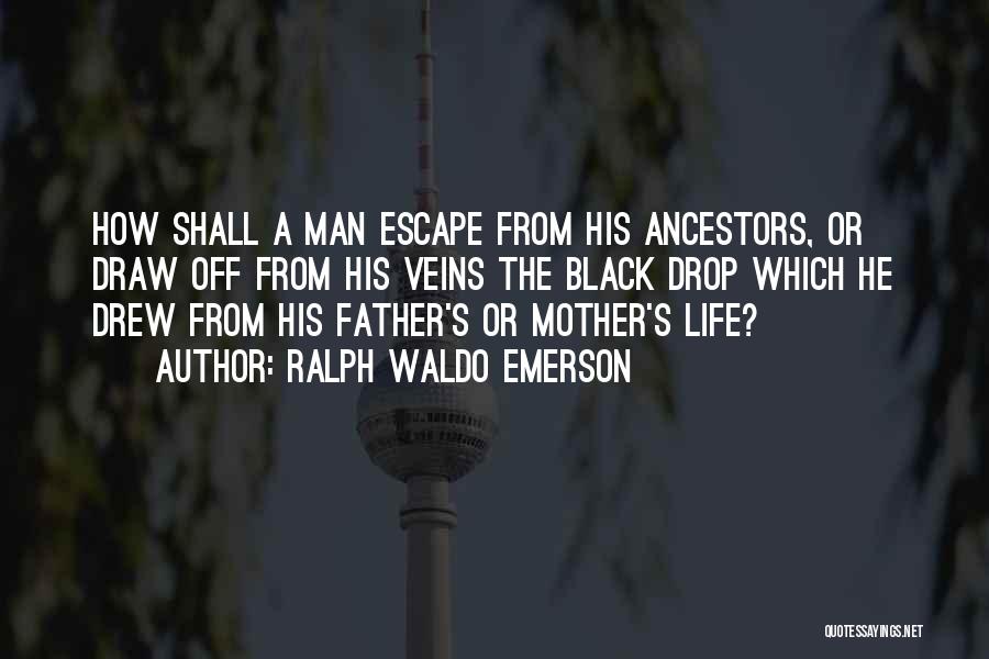 Ralph Waldo Emerson Quotes: How Shall A Man Escape From His Ancestors, Or Draw Off From His Veins The Black Drop Which He Drew