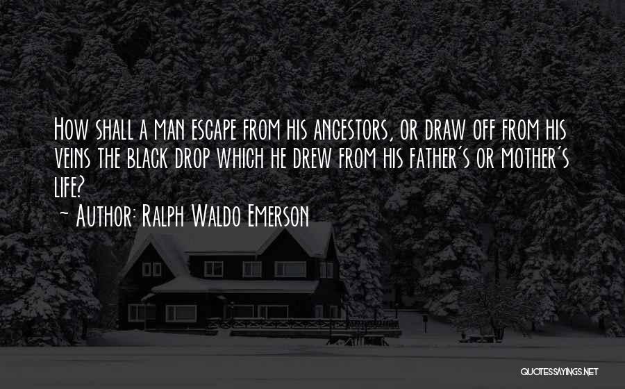 Ralph Waldo Emerson Quotes: How Shall A Man Escape From His Ancestors, Or Draw Off From His Veins The Black Drop Which He Drew