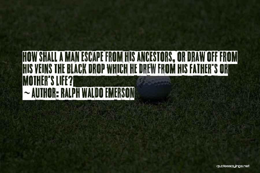 Ralph Waldo Emerson Quotes: How Shall A Man Escape From His Ancestors, Or Draw Off From His Veins The Black Drop Which He Drew