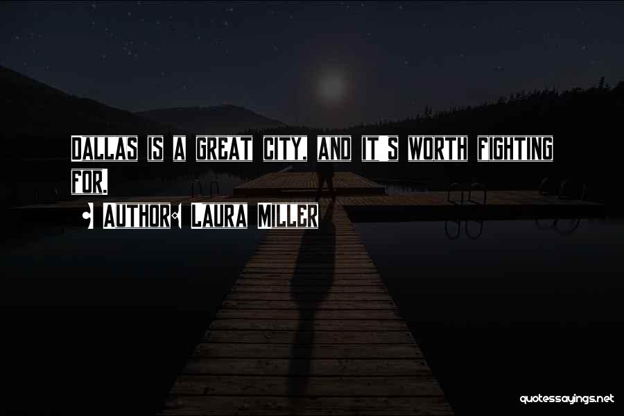 Laura Miller Quotes: Dallas Is A Great City, And It's Worth Fighting For.