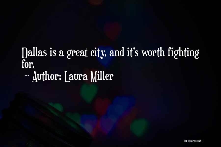 Laura Miller Quotes: Dallas Is A Great City, And It's Worth Fighting For.