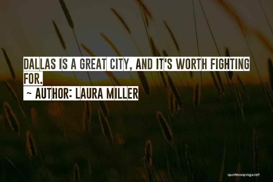 Laura Miller Quotes: Dallas Is A Great City, And It's Worth Fighting For.