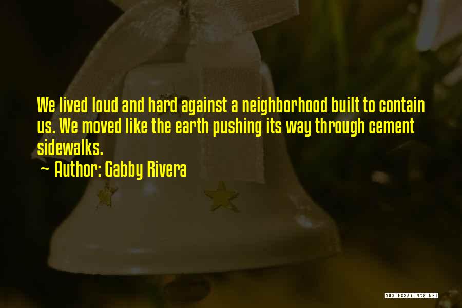 Gabby Rivera Quotes: We Lived Loud And Hard Against A Neighborhood Built To Contain Us. We Moved Like The Earth Pushing Its Way