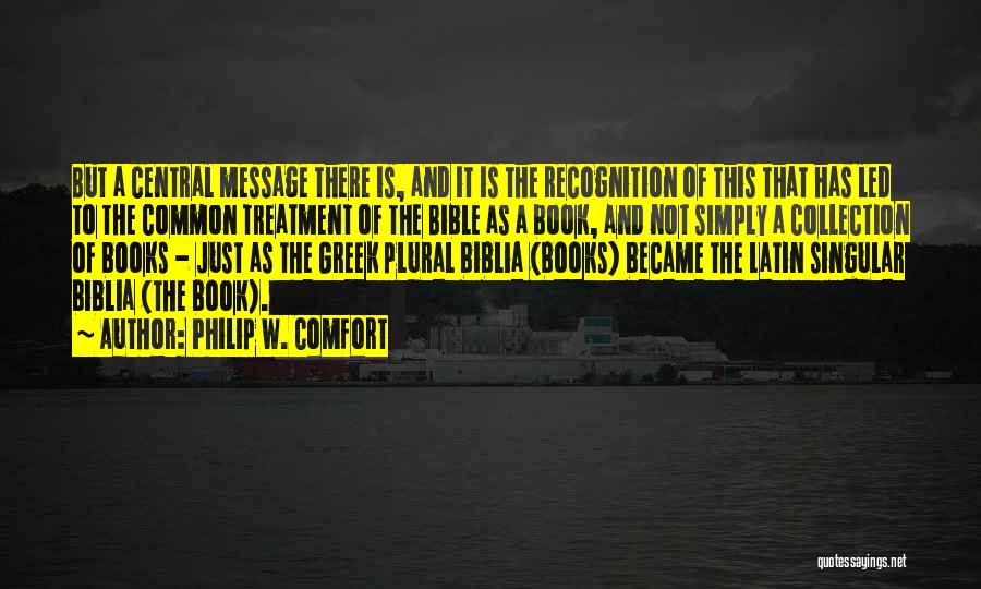 Philip W. Comfort Quotes: But A Central Message There Is, And It Is The Recognition Of This That Has Led To The Common Treatment