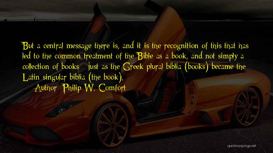 Philip W. Comfort Quotes: But A Central Message There Is, And It Is The Recognition Of This That Has Led To The Common Treatment