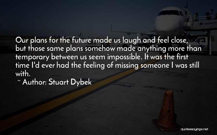 Stuart Dybek Quotes: Our Plans For The Future Made Us Laugh And Feel Close, But Those Same Plans Somehow Made Anything More Than