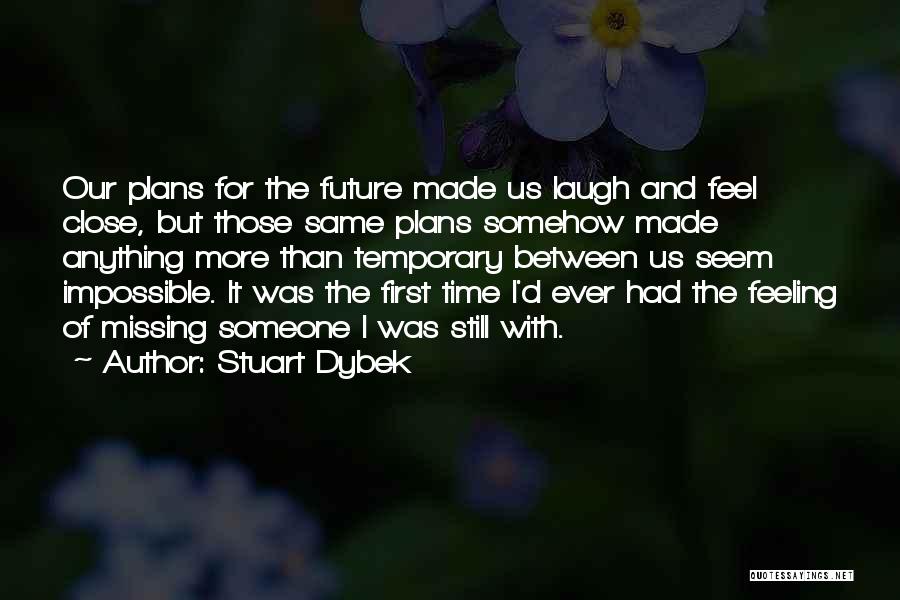 Stuart Dybek Quotes: Our Plans For The Future Made Us Laugh And Feel Close, But Those Same Plans Somehow Made Anything More Than