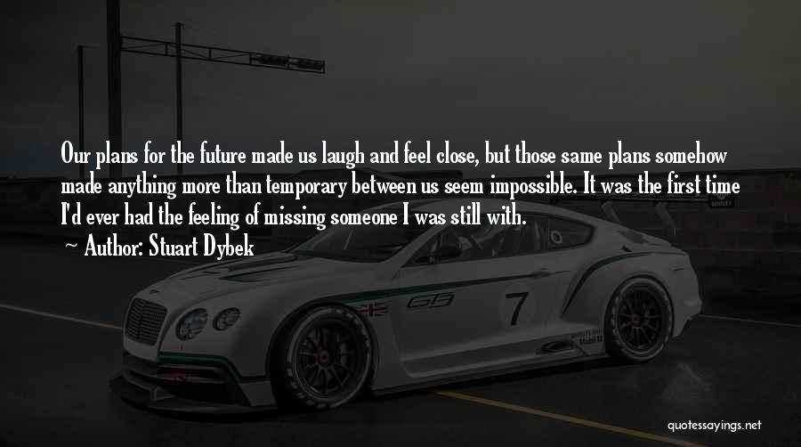 Stuart Dybek Quotes: Our Plans For The Future Made Us Laugh And Feel Close, But Those Same Plans Somehow Made Anything More Than