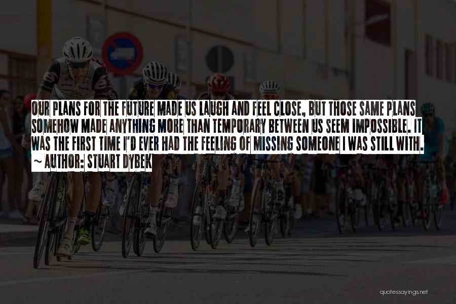 Stuart Dybek Quotes: Our Plans For The Future Made Us Laugh And Feel Close, But Those Same Plans Somehow Made Anything More Than