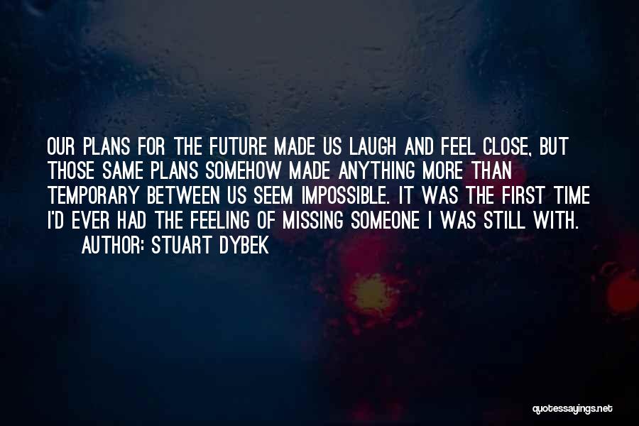 Stuart Dybek Quotes: Our Plans For The Future Made Us Laugh And Feel Close, But Those Same Plans Somehow Made Anything More Than