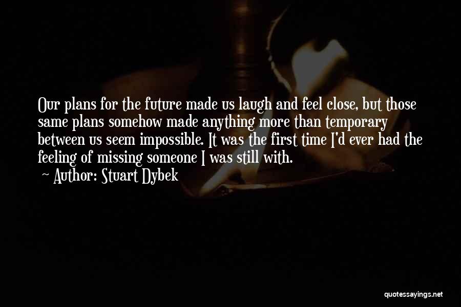 Stuart Dybek Quotes: Our Plans For The Future Made Us Laugh And Feel Close, But Those Same Plans Somehow Made Anything More Than