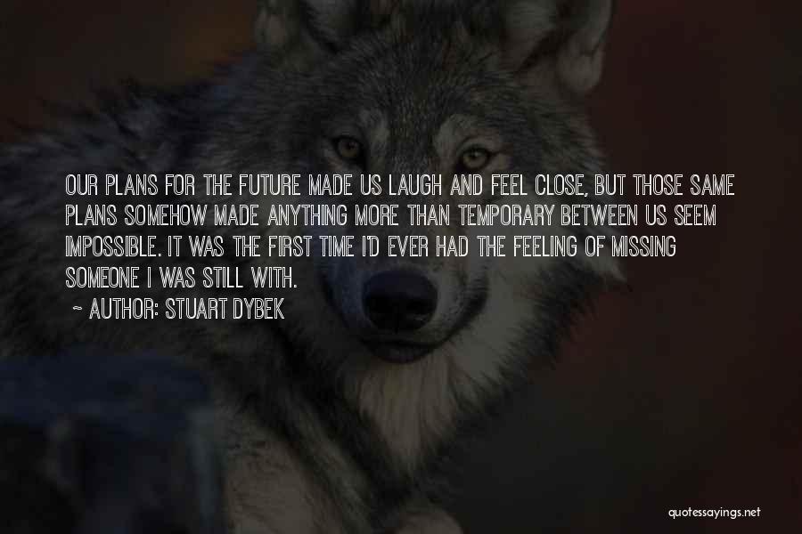 Stuart Dybek Quotes: Our Plans For The Future Made Us Laugh And Feel Close, But Those Same Plans Somehow Made Anything More Than