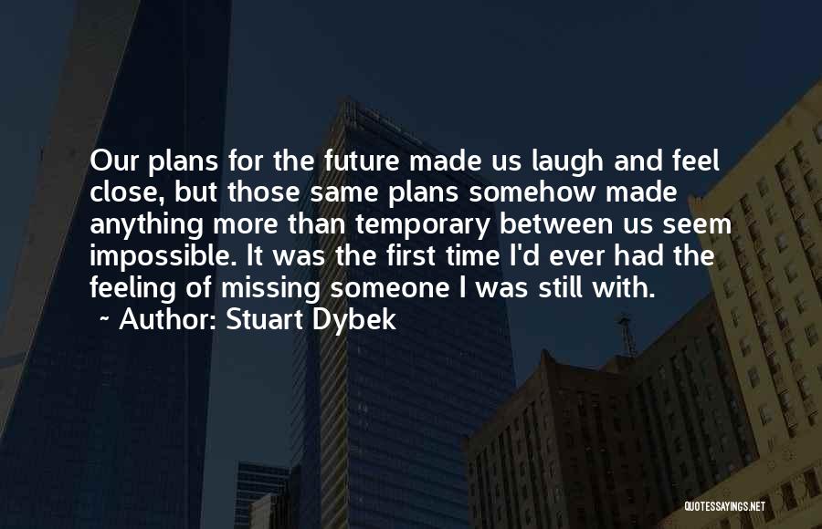 Stuart Dybek Quotes: Our Plans For The Future Made Us Laugh And Feel Close, But Those Same Plans Somehow Made Anything More Than