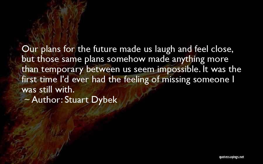 Stuart Dybek Quotes: Our Plans For The Future Made Us Laugh And Feel Close, But Those Same Plans Somehow Made Anything More Than