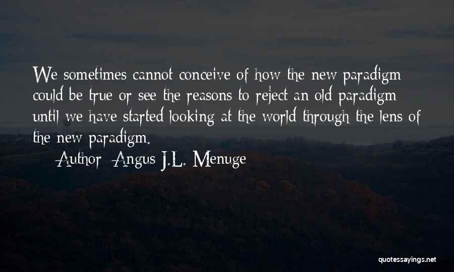 Angus J.L. Menuge Quotes: We Sometimes Cannot Conceive Of How The New Paradigm Could Be True Or See The Reasons To Reject An Old